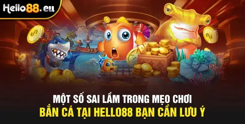 Một số sai lầm trong mẹo chơi bắn cá tại HELLO88 bạn cần lưu ý